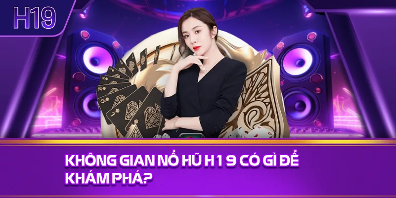 Không Gian Nổ Hũ H19 Có Gì Để Khám Phá?