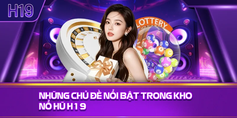 Những Chủ Đề Nổi Bật Trong Kho Nổ Hũ H19
