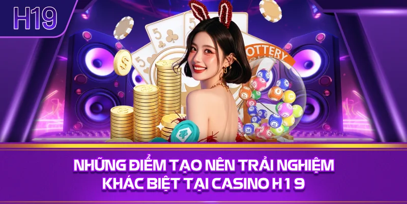 Những Điểm Tạo Nên Trải Nghiệm Khác Biệt Tại Casino H19